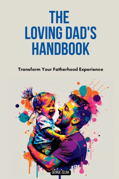 The Loving Dad's Handbook: Raise Them Like Your Life Depends On It (Happiness On Steroids)