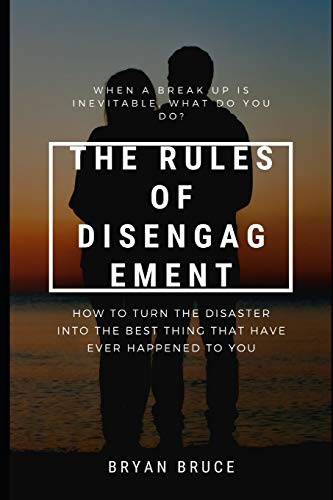 The Rules Of Disengagement: When A Break Up Is Inevitable, What Do You Do? How To Turn The Disaster Into The Best Thing That Have Ever Happened To You ... the Best Thing That Ever Happened to You)