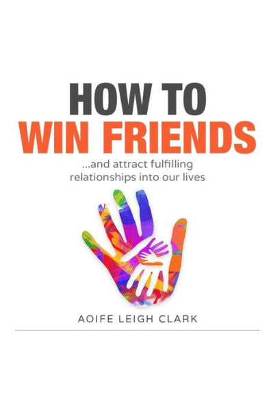 How To Win Friends: ...And Attract Fulfilling Relationships Into Our Lives