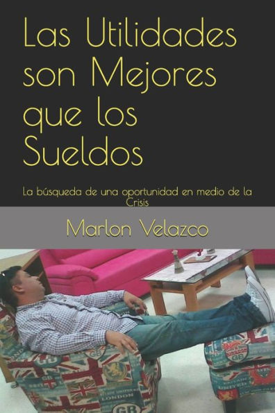 Las Utilidades Son Mejores Que Los Sueldos: La B?squeda De Una Oportunidad En Medio De La Crisis (Spanish Edition)