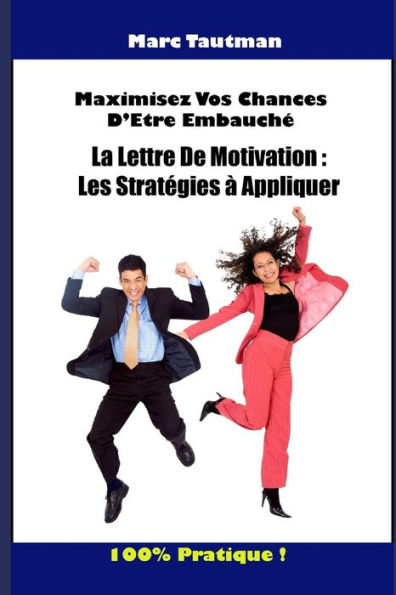 Maximisez Vos Chances D'etre Embauche: La Lettre De Motivation : Les Strategies A Appliquer (French Edition)