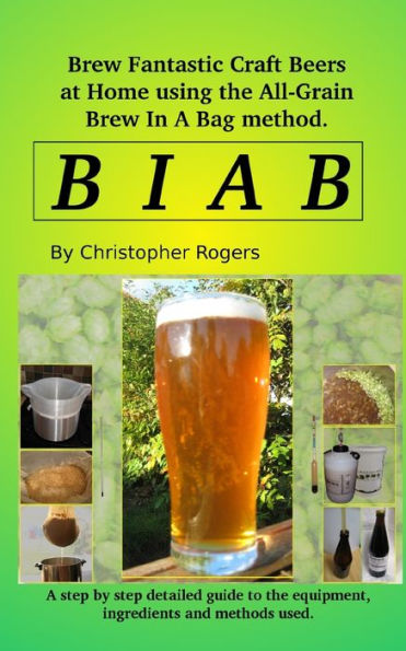 B I A B: Brew Fantastic Craft Beers At Home Using The All Grain Brew In A Bag Method