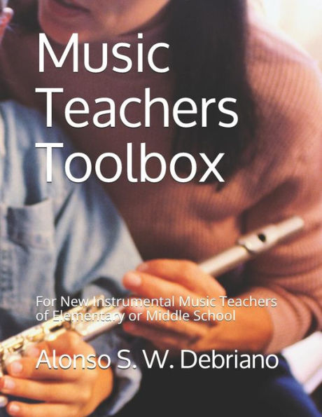 Music Teachers Toolbox: For New Instrumental Music Teachers Of Elementary Or Middle School