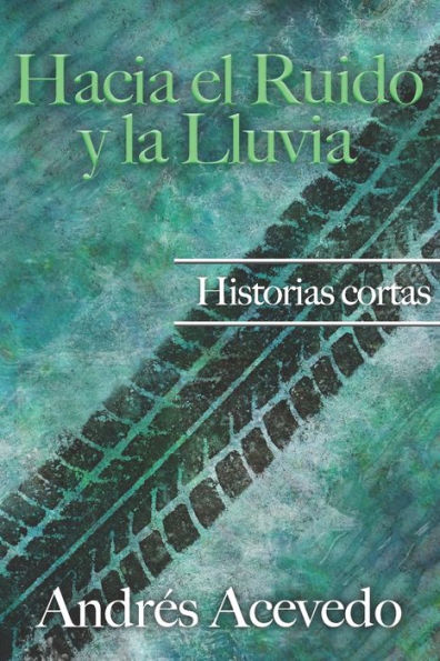 Hacia El Ruido Y La Lluvia: Historias Cortas (Spanish Edition)