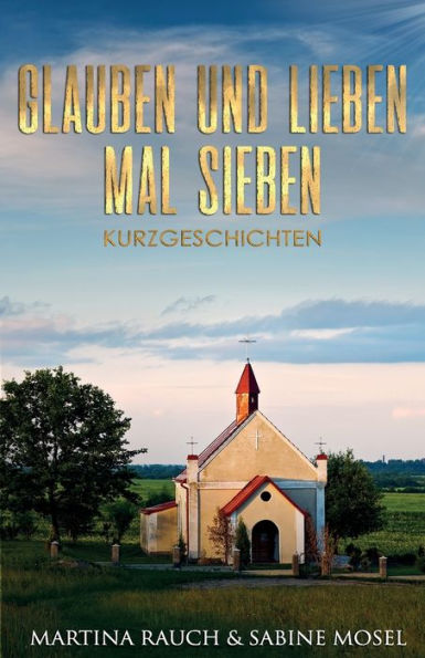 Glauben Und Lieben Mal Sieben: Kurzgeschichten (German Edition)