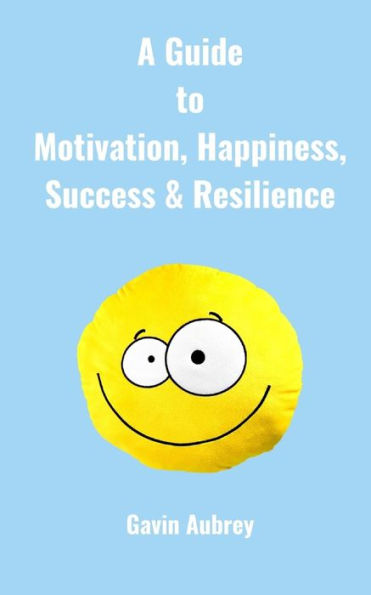 A Guide To Motivation, Happiness, Success & Resilience