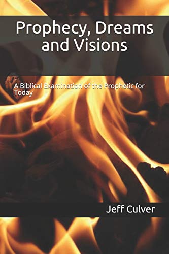 Prophecy, Dreams And Visions: A Biblical Examination Of The Prophetic For Today