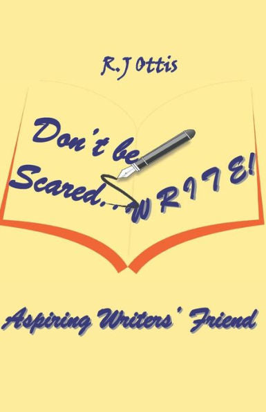 Don?T Be Scared? W R I T E !: Aspiring Writers? Friend