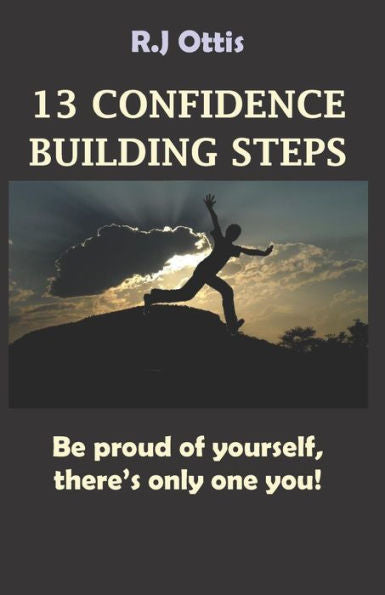 13 Confidence Building Steps: Be Proud Of Yourself, There?S Only One You!