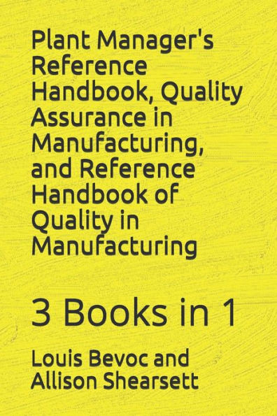 Plant Manager's Reference Handbook, Quality Assurance In Manufacturing, And Reference Handbook Of Quality In Manufacturing: 3 Books In 1 (Louis Bevoc Series Of Educational And Informational Books)