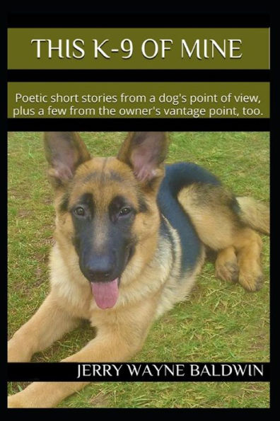 This K-9 Of Mine: Poetic Short Stories From A Dog's Point Of View, Plus A Few From The Owner's Vantage Point, Too.