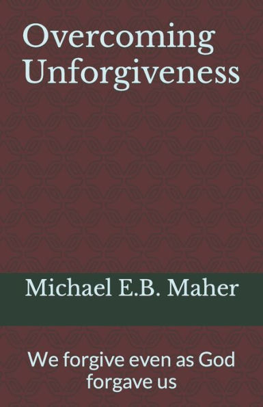 Overcoming Unforgiveness: We Forgive Even As God Forgave Us