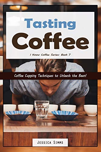 Tasting Coffee: Coffee Cupping Techniques To Unleash The Bean! (I Know Coffee)