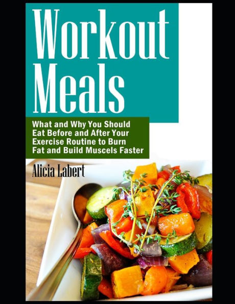 Workout Meals: What And Why You Should Eat Before And After Your Exercise Routine To Burn Fat And Build Muscels Faster