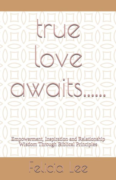 True Love Awaits......: Empowerment, Inspiration And Relationship Wisdom Through Biblical Principles