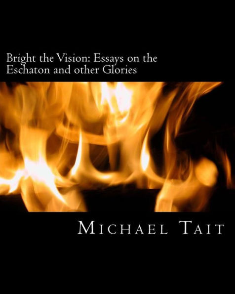 Bright The Vision: Essays On The Eschaton And Other Glories