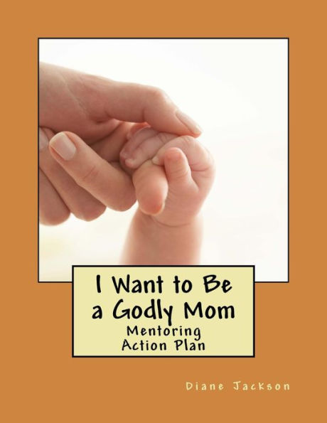 I Want To Be A Godly Mom: God's Action Plan