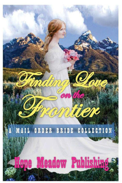 Finding Love On The Frontier: A Mail Order Bride Collection (Sweet Inspirational Western Historical Short Stories)