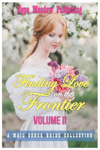 Finding Love On The Frontier, Volume Ii: A Mail Order Bride Collection (Sweet Inspirational Western Historical Short Stories)