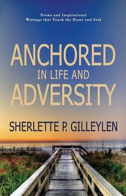 Anchored In Life And Adversity: Poems And Inspirational Writiings That Touch The Heart And Soul