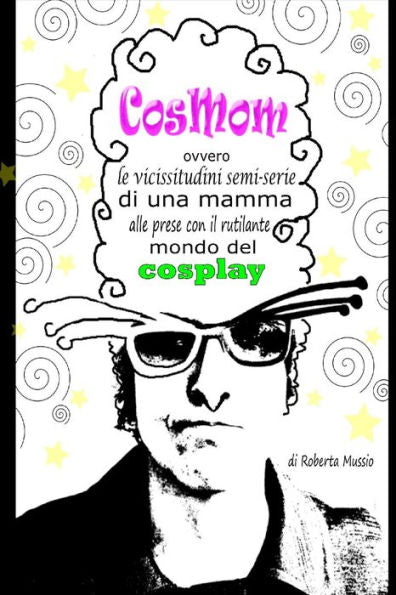 Cosmom: Ovvero Le Vicissitudini Semi-Serie Di Una Mamma Alle Prese Con Il Rutilante Mondo Del Cosplay (Italian Edition)