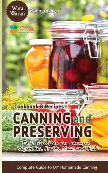 Canning And Preserving: Easy Direction For Canning Vegetables, Fruits, Meat And Fish, Complete Guide To Diy Homemade Canning Cookbook And Recipes