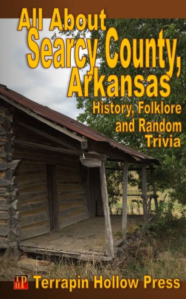 All About Searcy County, Arkansas: History, Folklore And Random Trivia (All About The County)