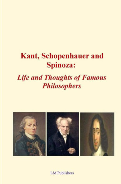 Kant, Schopenhauer And Spinoza: Life And Thoughts Of Famous Philosophers