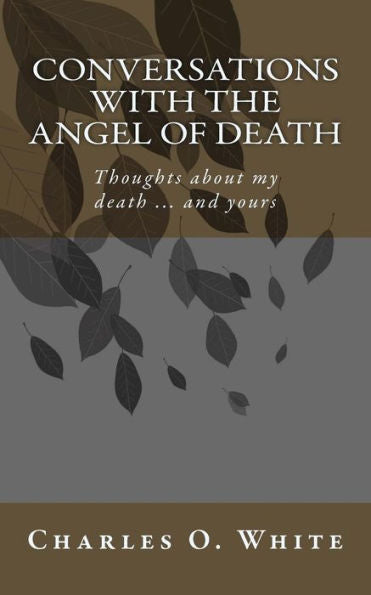 Conversations With The Angel Of Death: Thoughts About My Death ... And Yours