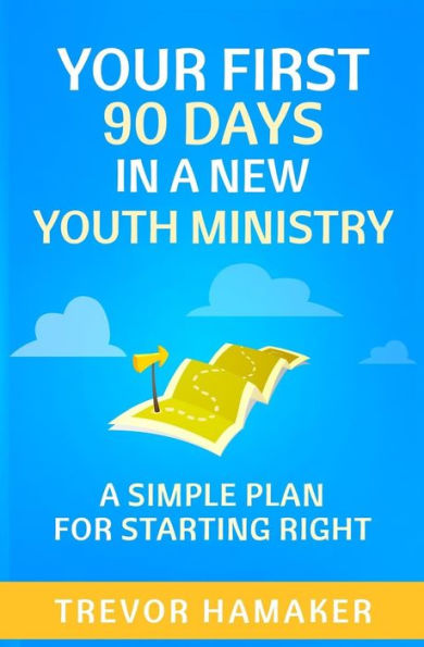 Your First 90 Days In A New Youth Ministry: A Simple Plan For Starting Right