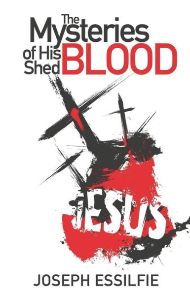 The Mysteries Of His Shed Blood: Discovering The Purposes Of The Shed Blood Of Jesus