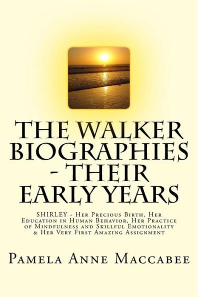 The Walker Biographies - Their Early Years: Shirley - Her Precious Birth, Her Education In Human Behavior, Her Practice Of Mindfulness And Skillful Emotionality & Her Very First Amazing Assignment
