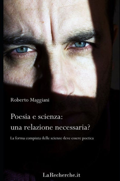 Poesia E Scienza: Una Relazione Necessaria?: La Forma Compiuta Delle Scienze Deve Essere Poetica (Italian Edition)
