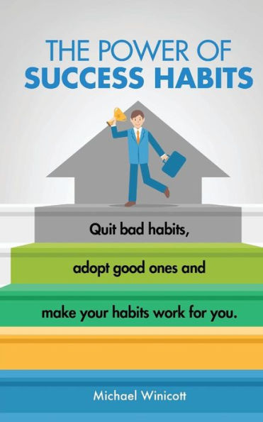 The Power Of Success Habits: Learn How To Quit Bad Habits, Adopt Good Ones And Make Your Habits Work For You. (Wellbeing For Everybody)