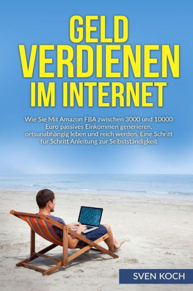 Geld Verdienen Im Internet: Wie Sie Mit Amazon Fba Zwischen 3000 Und 10000 Euro Passives Einkommen Generieren, Ortsunabhangig Leben Und Reich Werden. ... Zur Selbststandigkeit (German Edition)
