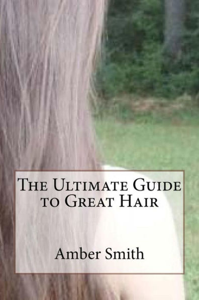 The Ultimate Guide To Great Hair