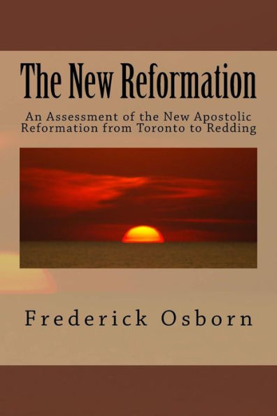 The New Reformation: An Assessment Of The New Apostolic Reformation From Toronto To Redding