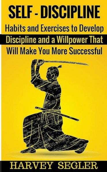 Self-Discipline: Habits And Exercises To Develop Discipline And A Willpower That Will Make You More Successful