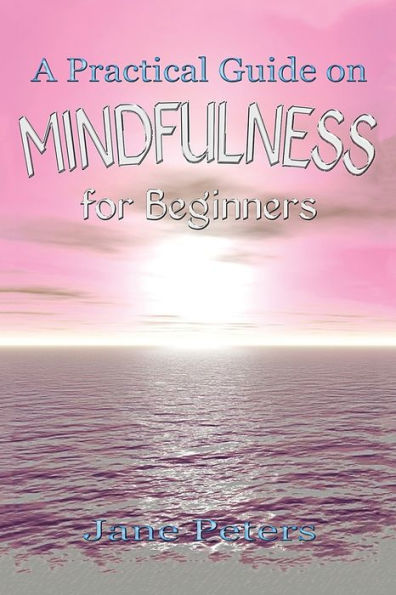 Mindfulness: A Practical Guide On Mindfulness For Beginners (Present Moment, Meditation, Finding Peace, Mindfulness For Beginners)