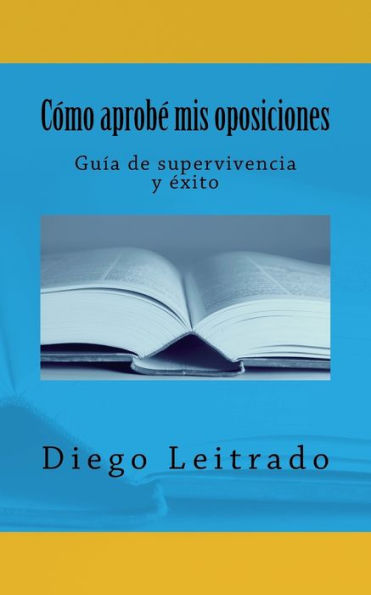 C?mo Aprob? Mis Oposiciones: Gu?a De Supervivencia Y ?xito (Spanish Edition)