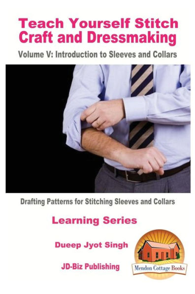 Teach Yourself Stitch Craft And Dressmaking Volume V: Introduction To Sleeves And Collars - Drafting Patterns For Stitching Sleeves And Collars