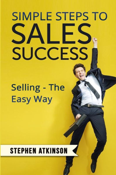 Simple Steps To Sales Success: Selling - The Easy Way