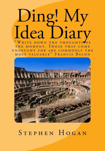 Ding! My Idea Diary: "Write Down The Thoughts Of The Moment. Those That Come Unsought For Are Commonly The Most Valuable" Francis Bacon