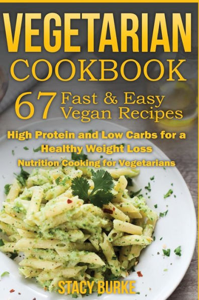 Vegetarian Cookbook: 67 Fast & Easy Vegan Recipes Protein And Low Carbs For A Healthy Weight Loss (Nutrition Cooking For Vegetarians)