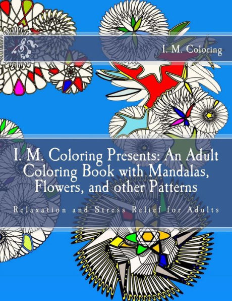 I. M. Coloring Presents: An Adult Coloring Book With Mandalas, Flowers, And Other Patterns: Relaxation And Stress Relief For Adults