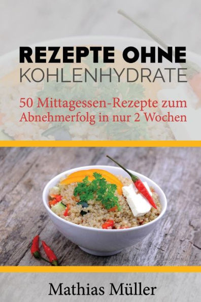 Rezepte Ohne Kohlenhydrate - 50 Mittagessen-Rezepte Zum Abnehmerfolg In Nur 2 Wochen (Gesund Leben - Low Carb) (German Edition)