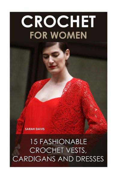 Crochet For Women: 15 Fashionable Crochet Vests, Cardigans And Dresses: ( How To Crochet, Crochet Dress, Crochet Vests, Crochet Cardigans, Crochet Stitches, Diy Crochet)