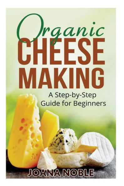 Organic Cheese Making: A Step-By-Step Guide For Beginners