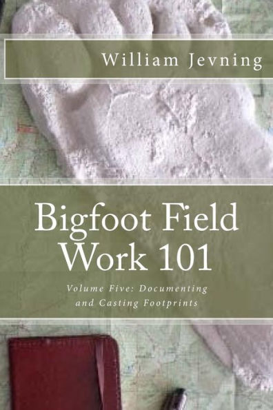 Bigfoot Field Work 101: Volume Five: Documenting And Casting Footprints