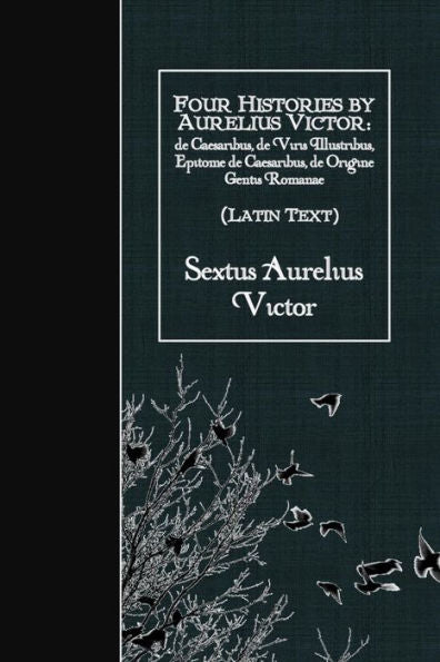 Four Histories By Aurelius Victor (Latin Text): De Caesaribus, De Viris Illustribus, Epitome De Caesaribus, De Origine Gentis Romanae (Latin Edition)